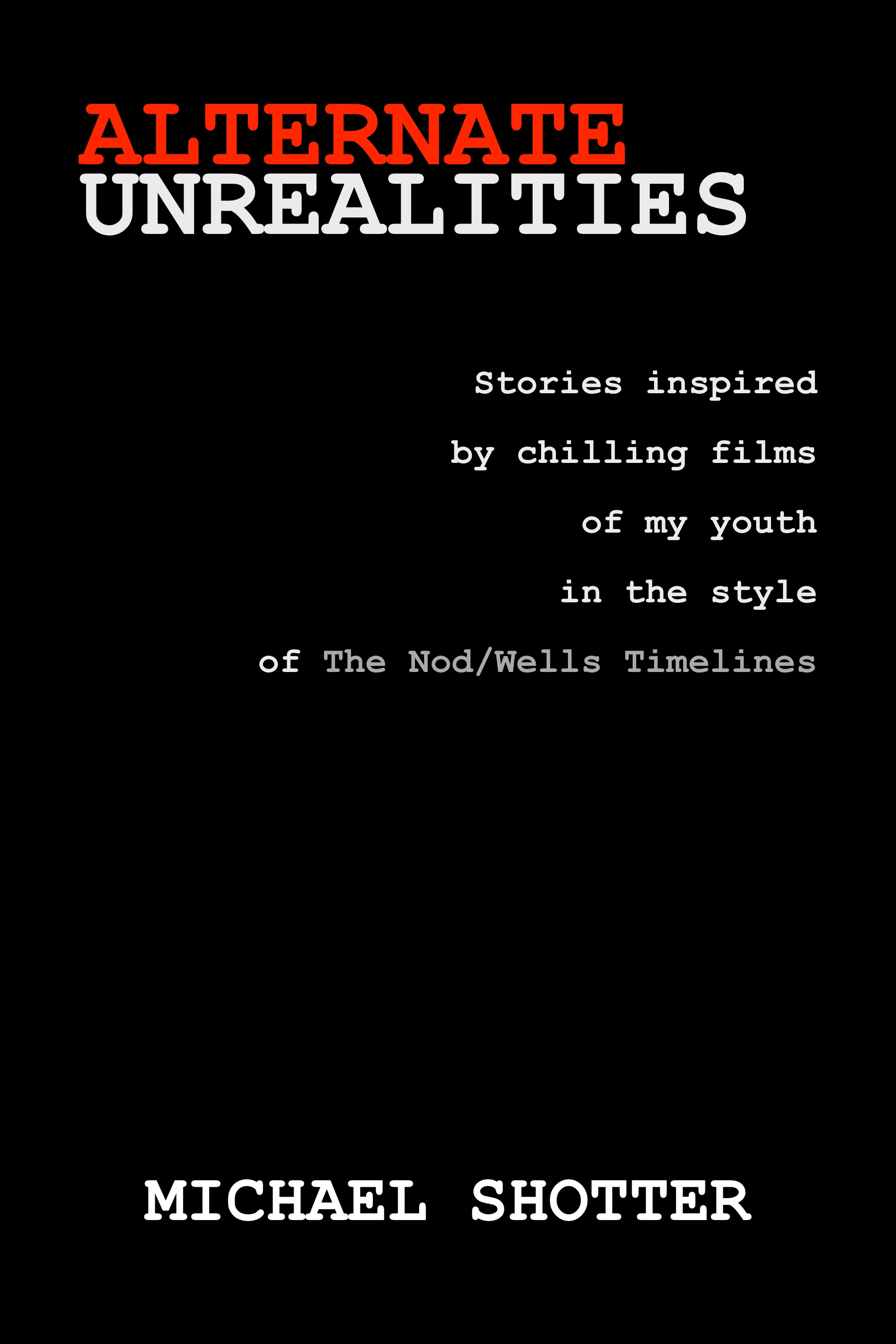 Alternate Unrealities: Stories inspires by chilling films of my youth in the style of The Nod/Wells Timelines